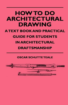 How To Do Architectural Drawing  A Text Book And Practical Guide For Students In Architectural Draftsmanship