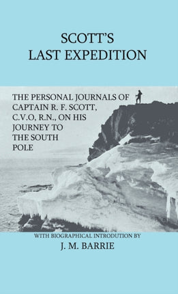 Scotts Last Expedition  The Personal Journals of Captain R F Scott CVO RN on his Journey to the South Pole