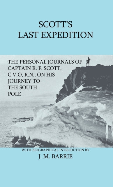 Scotts Last Expedition  The Personal Journals of Captain R F Scott CVO RN on his Journey to the South Pole