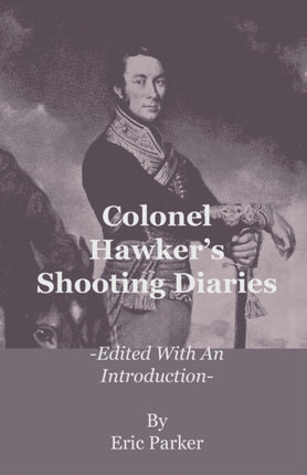 Colonel Hawkers Shooting Diaries  Edited with an Introduction