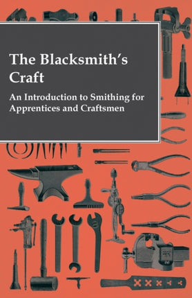 The Blacksmiths Craft  An Introduction to Smithing for Apprentices and Craftsmen
