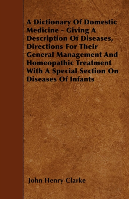 A Dictionary Of Domestic Medicine  Giving A Description Of Diseases Directions For Their General Management And Homeopathic Treatment With A Special Section On Diseases Of Infants