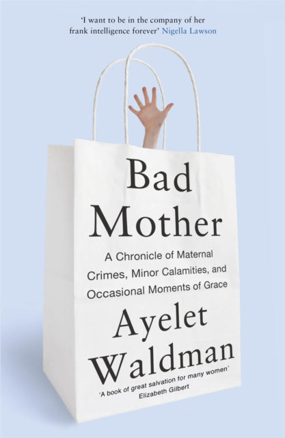 Bad Mother: A Chronicle of Maternal Crimes, Minor Calamities, and Occasional Moments of Grace