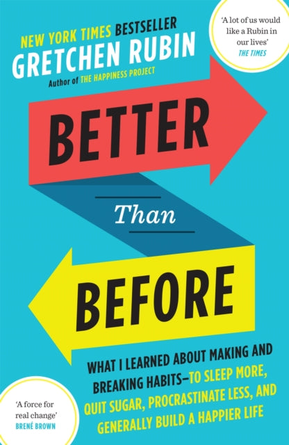 Better Than Before: What I Learned About Making and Breaking Habits — to Sleep More, Quit Sugar, Procrastinate Less, and Generally Build a Happier Life