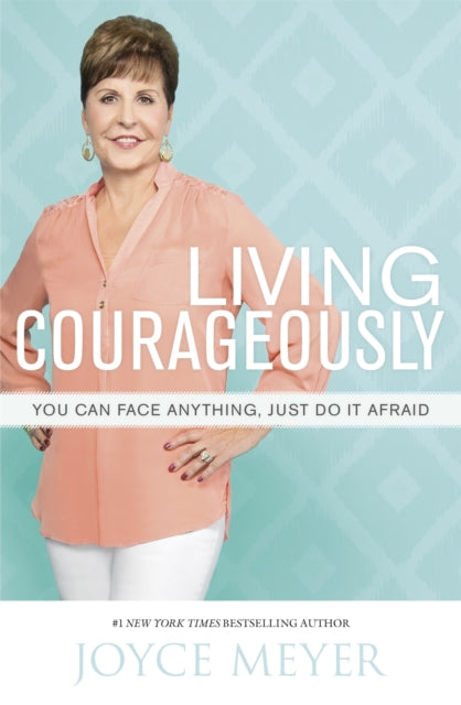 Living Courageously: You Can Face Anything, Just Do It Afraid