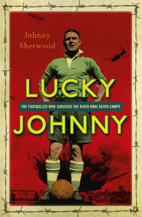 Lucky Johnny: The Footballer who Survived the River Kwai Death Camps