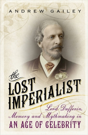 The Lost Imperialist: Lord Dufferin, Memory and Mythmaking in an Age of Celebrity