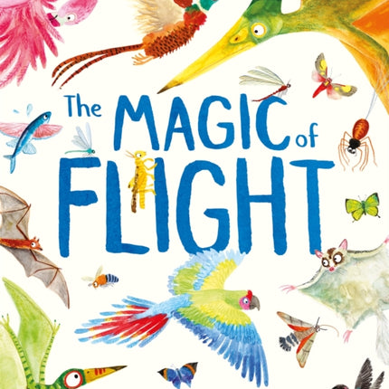 The Magic of Flight: Discover birds, bats, butterflies and more in this incredible book of flying creatures