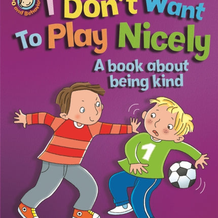 Our Emotions and Behaviour: I Don't Want to Play Nicely: A book about being kind