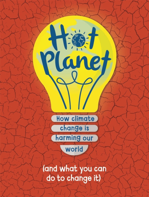 Hot Planet How climate change is harming Earth and what you can do to help