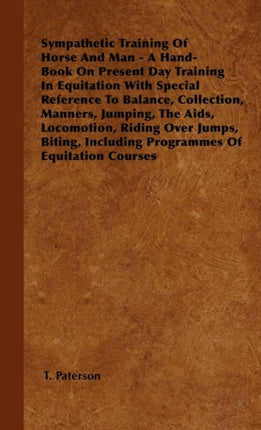 Sympathetic Training Of Horse And Man  A HandBook On Present Day Training In Equitation With Special Reference To Balance Collection Manners  Including Programmes Of Equitation Courses