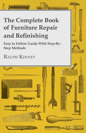 The Complete Book of Furniture Repair and Refinishing  Easy to Follow Guide With StepByStep Methods