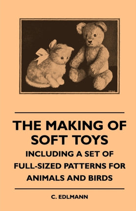 The Making of Soft Toys  Including a Set of FullSized Patterns for Animals and Birds
