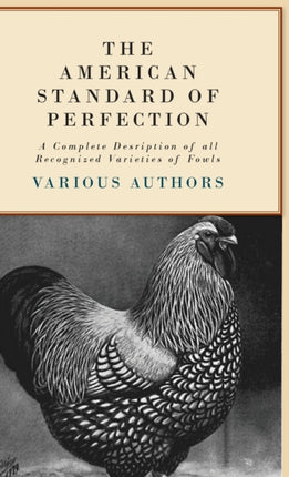 The American Standard Of Perfection  A Complete Desription Of All Recognized Varieties Of Fowls