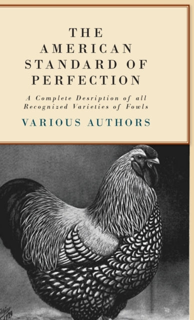 The American Standard Of Perfection  A Complete Desription Of All Recognized Varieties Of Fowls