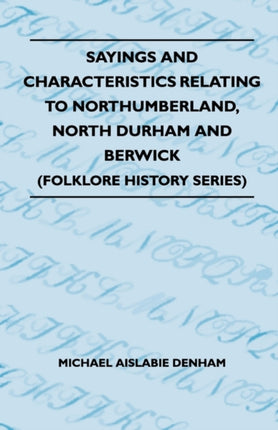 Sayings And Characteristics Relating To Northumberland North Durham And Berwick Folklore History Series