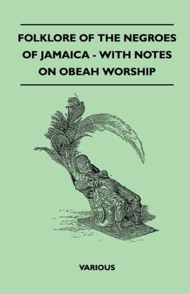 Folklore of the Negroes of Jamaica  With Notes on Obeah Worship