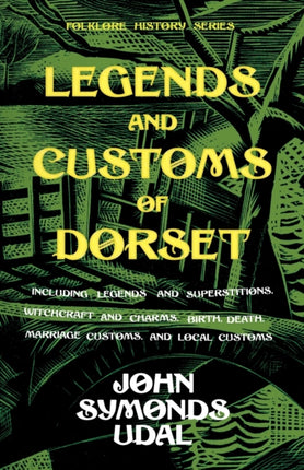 Legends and Customs of Dorset  Including Legends and Superstitions Witchcraft and Charms Birth Death and Marriage Customs Local Customs Folklore History Series