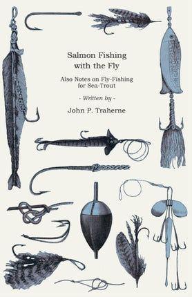 Salmon Fishing with the Fly  Also Notes on FlyFishing for SeaTrout