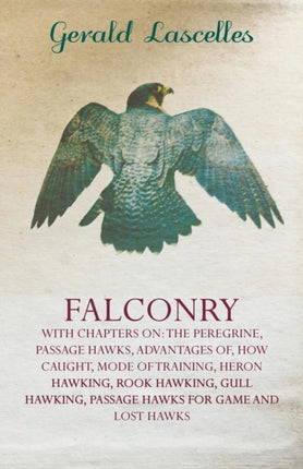 Falconry  With Chapters on The Peregrine Passage Hawks Advantages of How Caught Mode of Training Heron Hawking Rook Hawking Gull Hawking Passage Hawks for Game and Lost Hawks