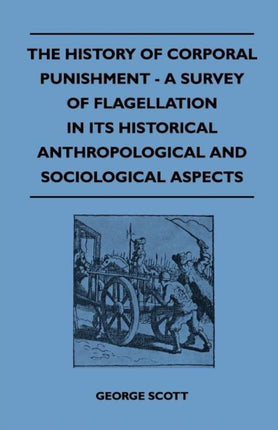The History of Corporal Punishment  A Survey of Flagellation in Its Historical Anthropological and Sociological Aspects