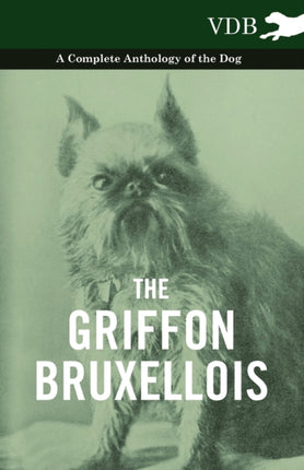 The Griffon Bruxellois  A Complete Anthology of the Dog