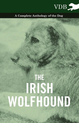 The Irish Wolfhound  A Complete Anthology of the Dog