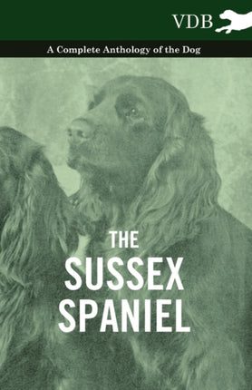 The Sussex Spaniel  A Complete Anthology of the Dog
