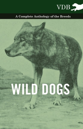 Wild Dogs  A Complete Anthology of the Breeds