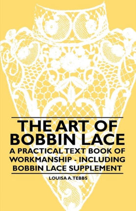 The Art of Bobbin Lace  A Practical Text Book of Workmanship  Including Bobbin Lace Supplement