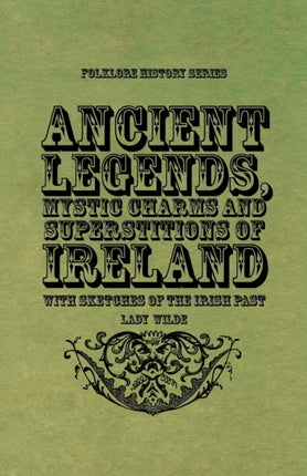 Ancient Legends Mystic Charms and Superstitions of Ireland  With Sketches of the Irish Past
