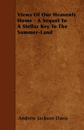 Views Of Our Heavenly Home  A Sequel To A Stellar Key To The SummerLand