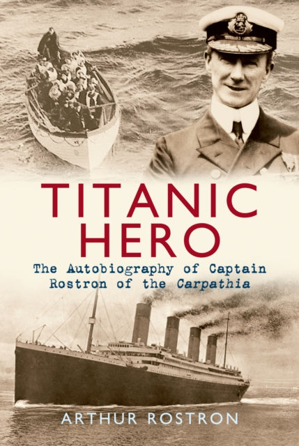 Titanic Hero: The Autobiography of Captain Rostron of the Carpathia