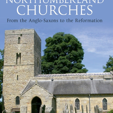 Northumberland Churches: From the Anglo-Saxons to the Reformation