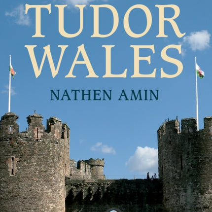 Tudor Wales: Full-Colour Guide to the Many Places in Wales Associated with This Famous Dynasty