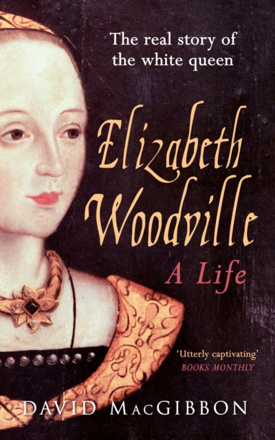 Elizabeth Woodville - A Life: The Real Story of the 'White Queen'