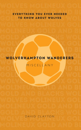 Wolverhampton Wanderers Miscellany: Everything you ever needed to know about Wolves