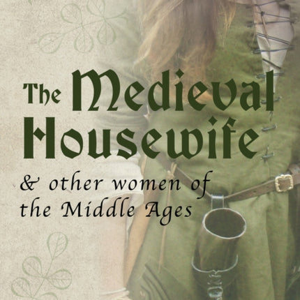 The Medieval Housewife: & Other Women of the Middle Ages