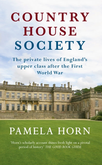 Country House Society: The Private Lives of England's Upper Class After the First World War