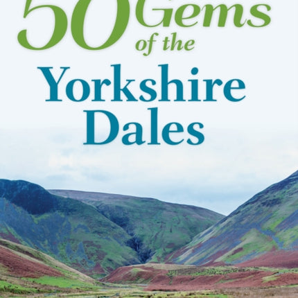 50 Gems of the Yorkshire Dales: The History & Heritage of the Most Iconic Places