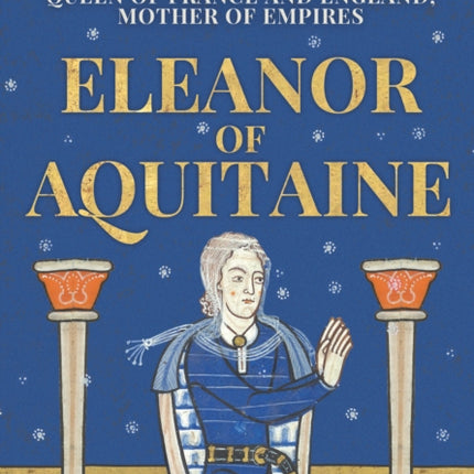 Eleanor of Aquitaine: Queen of France and England, Mother of Empires