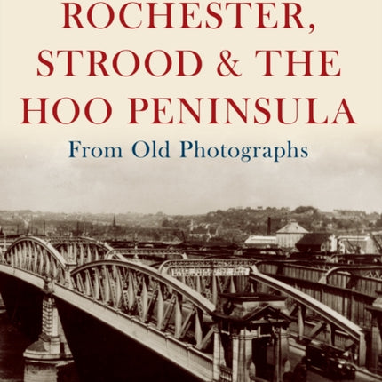 Rochester, Strood & the Hoo Peninsula From Old Photographs