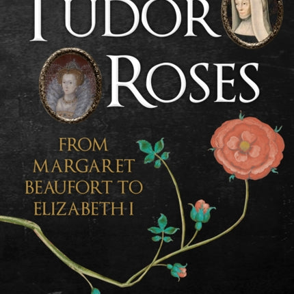 Tudor Roses: From Margaret Beaufort to Elizabeth I