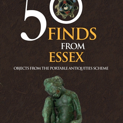 50 Finds From Essex: Objects from the Portable Antiquities Scheme