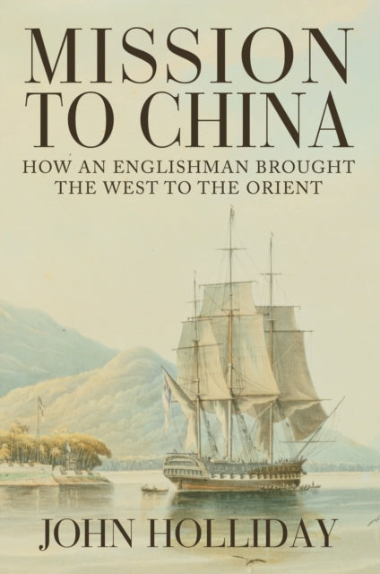 Mission to China: How an Englishman Brought the West to the Orient