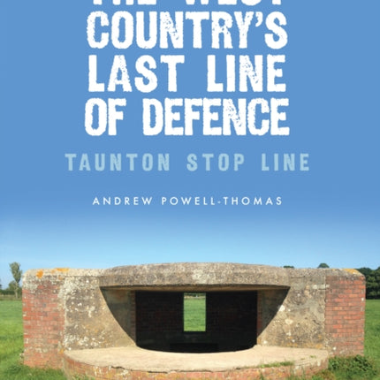 The West Country's Last Line of Defence: Taunton Stop Line