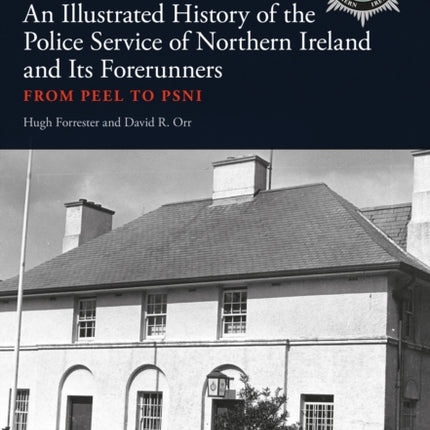 An Illustrated History of the Police Service in Northern Ireland and its Forerunners: From Peel to PSNI