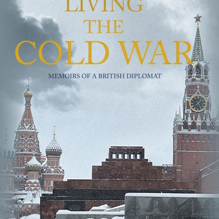 Living the Cold War: Memoirs of a British Diplomat