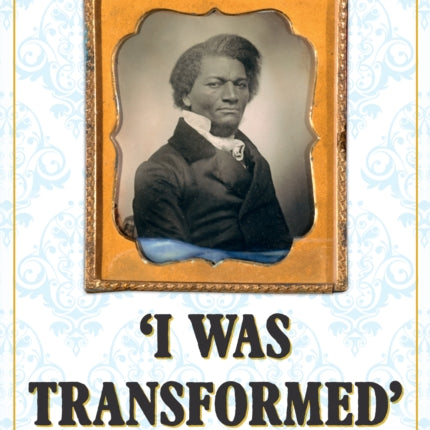 'I Was Transformed' Frederick Douglass: An American Slave in Victorian Britain