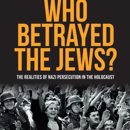 Who Betrayed the Jews?: The realities of Nazi persecution in the Holocaust